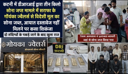 कटनी में डीआरआई द्वारा तीन किलो सोना जप्त मामले मे गोयनका ज्वैलर्स से विदेशी मूल का सोना जब्त, आयात दस्तावेज नहीं मिलने पर कसा शिकंजा, दो संदिग्धों के पकड़े जाने के बाद खुला राज 22 Screenshot 20260801 201036 ChatGPT